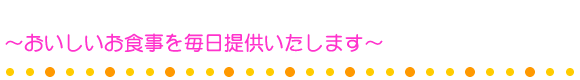 〜おいしいお食事を毎日提供いたします〜
